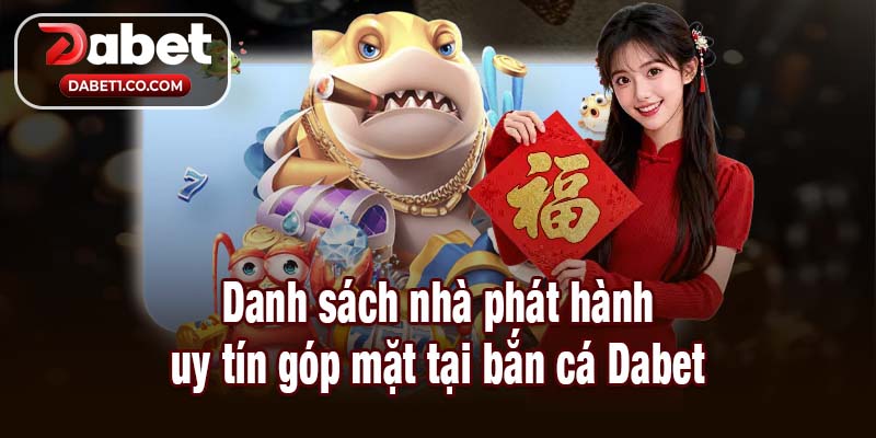 Danh sách nhà phát hành uy tín góp mặt tại bắn cá Dabet