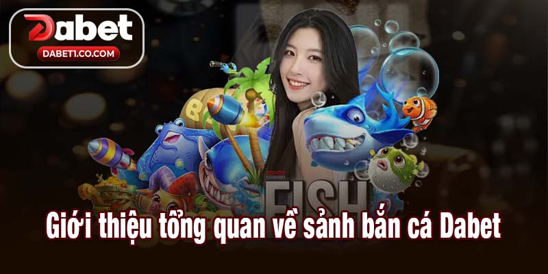 Giới thiệu tổng quan về sảnh bắn cá Dabet