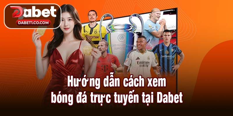 Hướng dẫn cách xem bóng đá trực tuyến tại Dabet