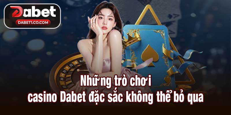 Những trò chơi casino Dabet đặc sắc không thể bỏ qua
