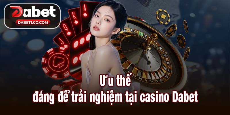 Ưu thế đáng để trải nghiệm tại casino Dabet