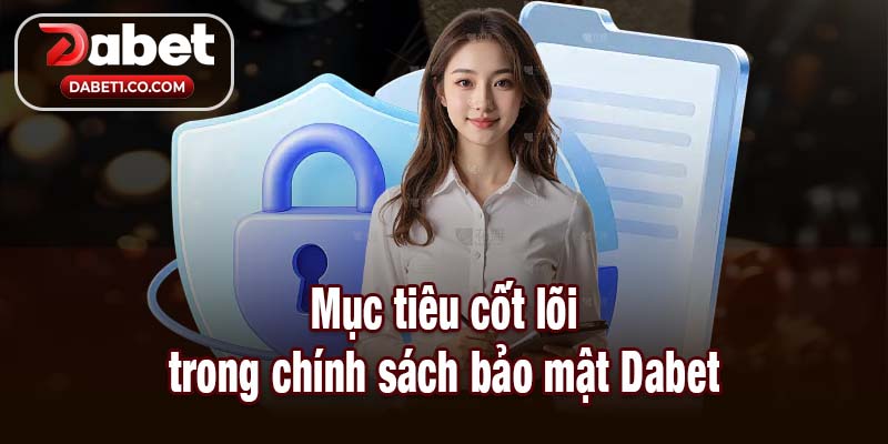 Mục tiêu cốt lõi trong chính sách bảo mật Dabet