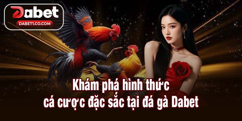 Khám phá hình thức cá cược đặc sắc tại đá gà Dabet