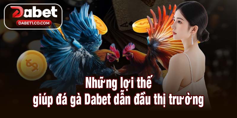 Những lợi thế giúp đá gà Dabet dẫn đầu thị trường