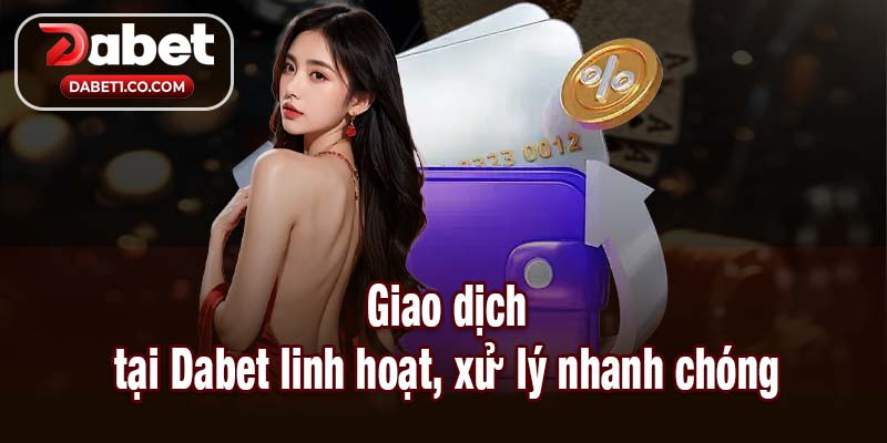 Giao dịch tại Dabet linh hoạt, xử lý nhanh chóng