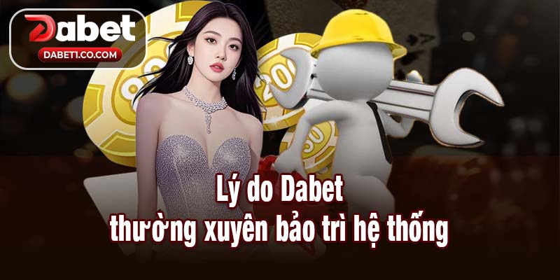 Lý do Dabet thường xuyên bảo trì hệ thống