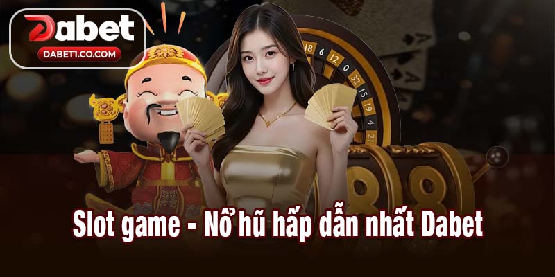 Slot game - Nổ hũ hấp dẫn nhất Dabet