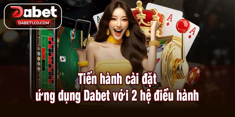 Tiến hành cài đặt ứng dụng Dabet với 2 hệ điều hành