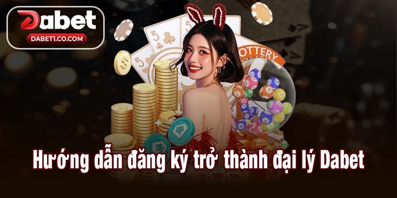 Hướng dẫn đăng ký trở thành đại lý Dabet