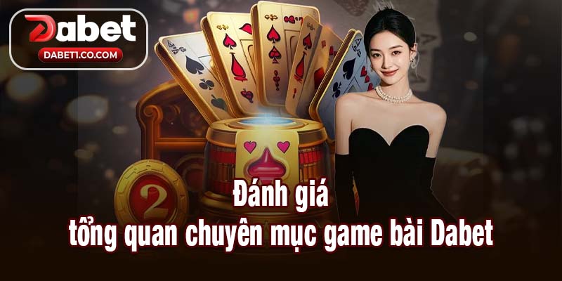 Đánh giá tổng quan chuyên mục game bài Dabet