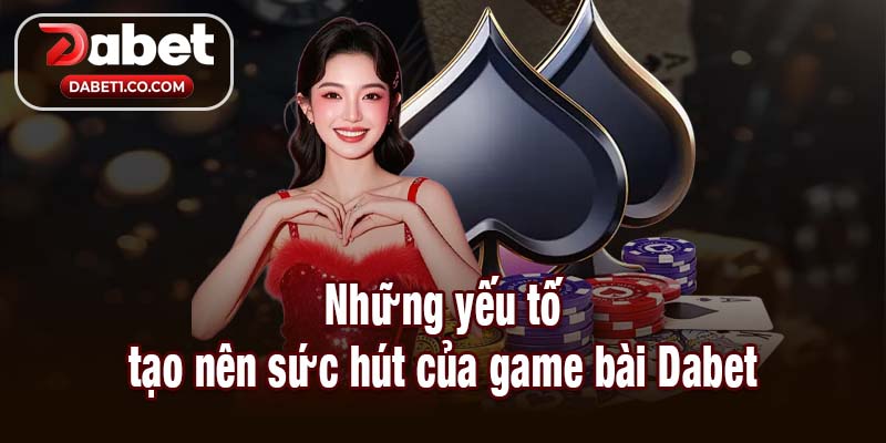 Những yếu tố tạo nên sức hút của game bài Dabet