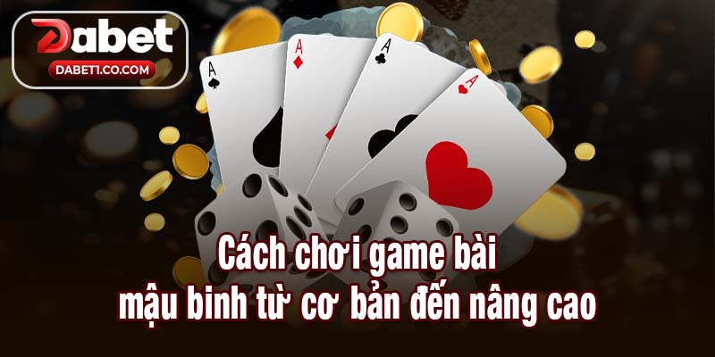 Cách chơi game bài mậu binh từ cơ bản đến nâng cao