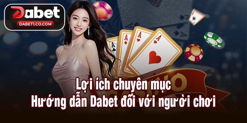 Lợi ích chuyên mục Hướng dẫn Dabet đối với người chơi