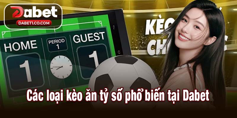 Các loại kèo ăn tỷ số phổ biến tại Dabet