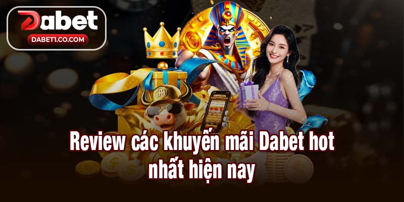 Review các khuyến mãi Dabet hot nhất hiện nay