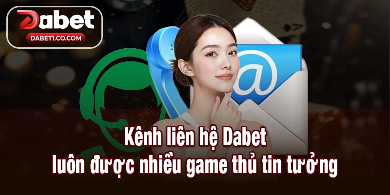 Kênh liên hệ Dabet luôn được nhiều game thủ tin tưởng