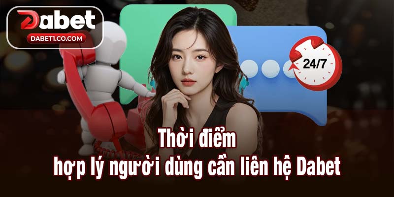 Thời điểm hợp lý người dùng cần liên hệ Dabet