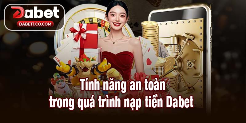 Tính năng an toàn trong quá trình nạp tiền Dabet 