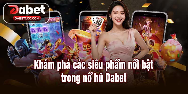 Khám phá các siêu phẩm nổi bật trong nổ hũ Dabet