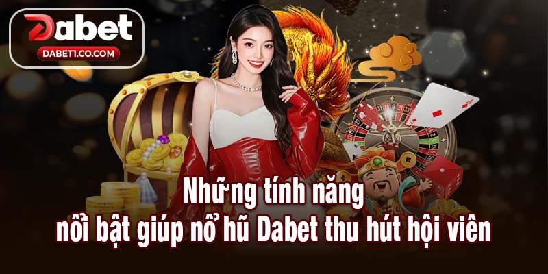 Những tính năng nổi bật giúp nổ hũ Dabet thu hút hội viên