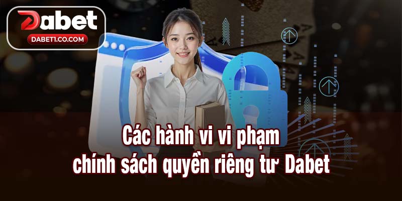 Các hành vi vi phạm chính sách quyền riêng tư Dabet