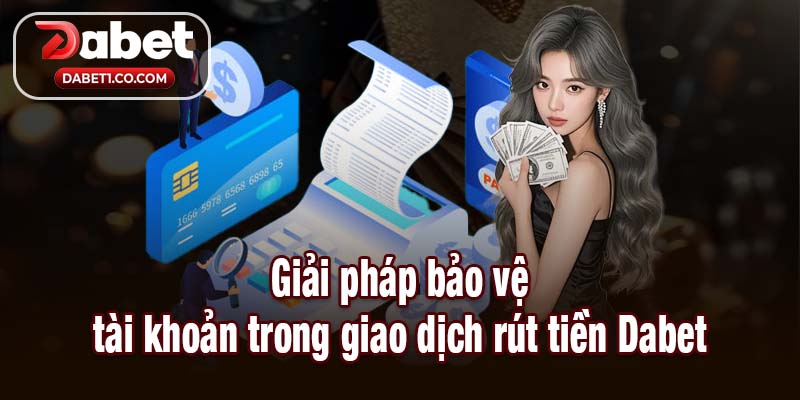 Giải pháp bảo vệ tài khoản trong giao dịch rút tiền Dabet