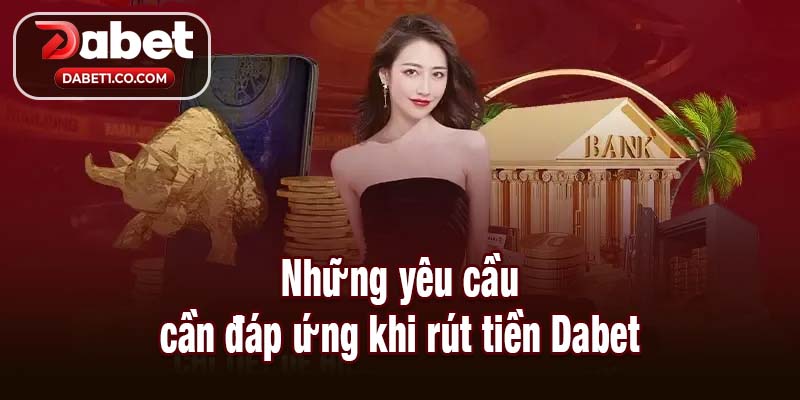 Những yêu cầu cần đáp ứng khi rút tiền Dabet