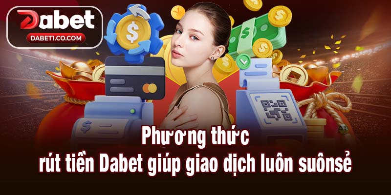 Phương thức rút tiền Dabet giúp giao dịch luôn suônsẻ