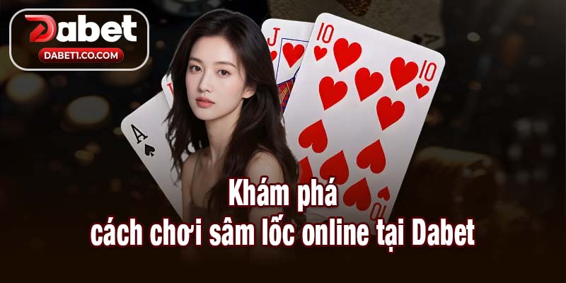 Khám phá cách chơi sâm lốc online tại Dabet