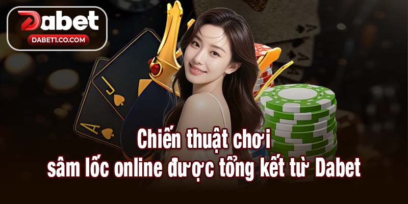 Chiến thuật chơi sâm lốc online được tổng kết từ Dabet