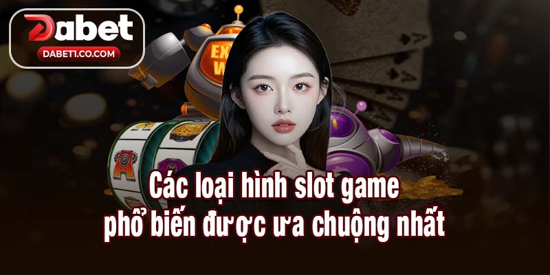 Các loại hình slot game phổ biến được ưa chuộng nhất