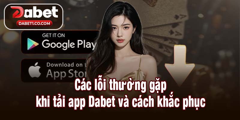 Các lỗi thường gặp khi tải app Dabet và cách khắc phục