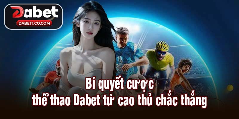 Bí quyết cược thể thao Dabet từ cao thủ chắc thắng