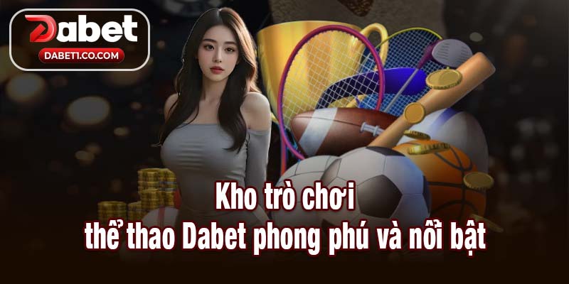 Kho trò chơi thể thao Dabet phong phú và nổi bật