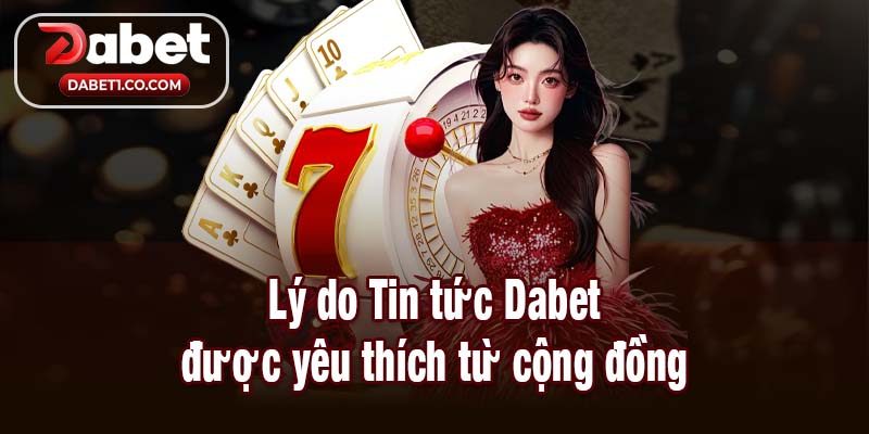 Lý do Tin tức Dabet được yêu thích từ cộng đồng