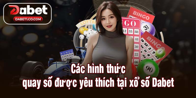 Các hình thức quay số được yêu thích tại xổ số Dabet