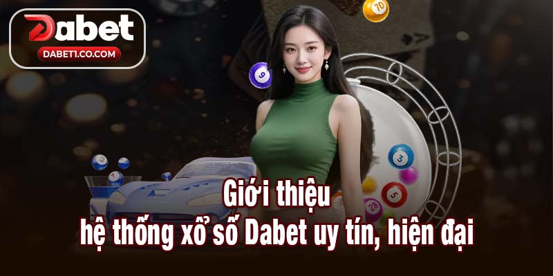 Giới thiệu hệ thống xổ số Dabet uy tín, hiện đại