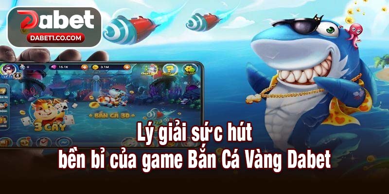 Lý giải sức hút bền bỉ của game Bắn Cá Vàng Dabet