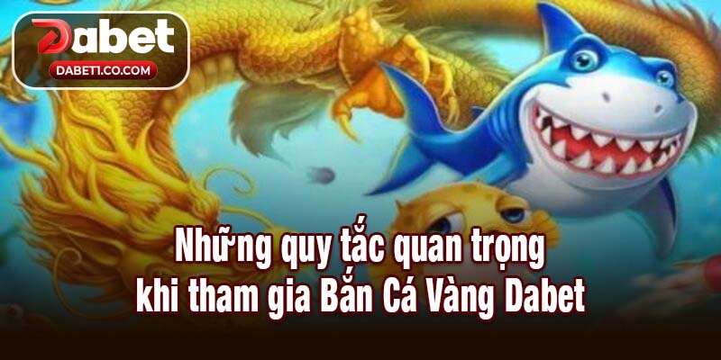 Những quy tắc quan trọng khi tham gia Bắn Cá Vàng Dabet