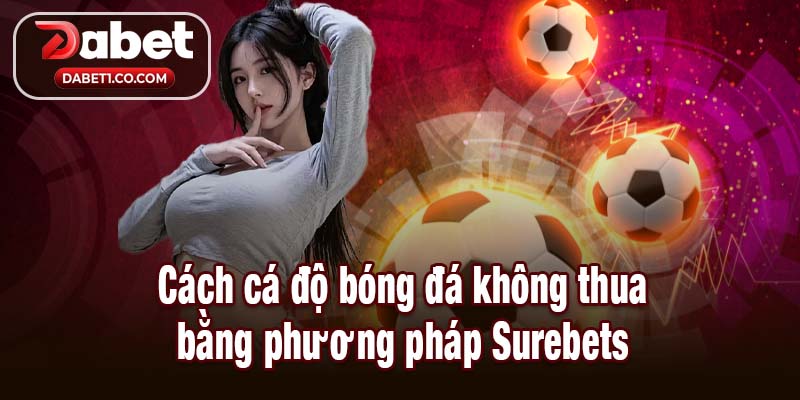 Cách cá độ bóng đá không thua bằng phương pháp Surebets