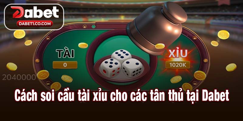 Cách soi cầu tài xỉu cho các tân thủ tại Dabet