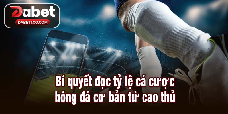 Bí quyết đọc tỷ lệ cá cược bóng đá cơ bản từ cao thủ