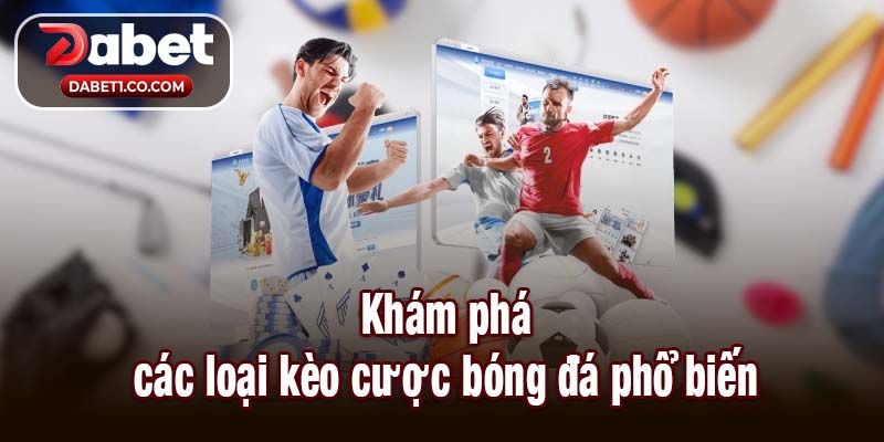 Khám phá những loại kèo cược bóng đá phổ biến
