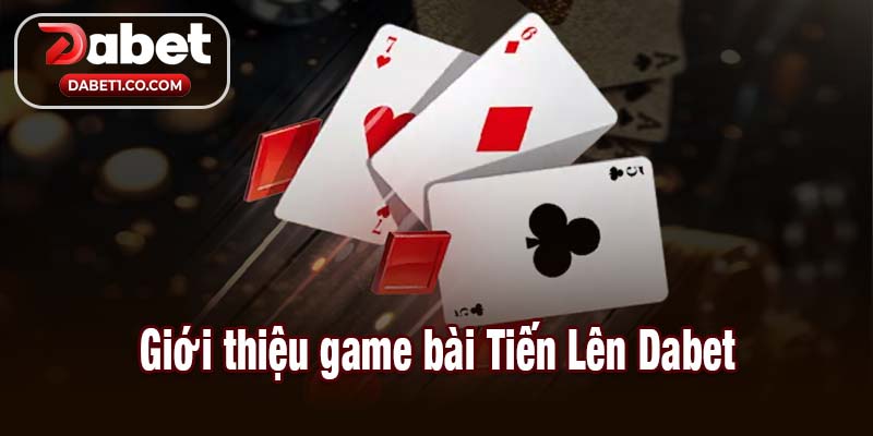 Giới thiệu game bài Tiến Lên Dabet