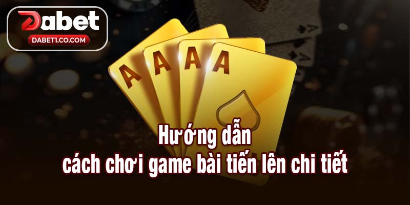 Hướng dẫn cách chơi game bài tiến lên chi tiết