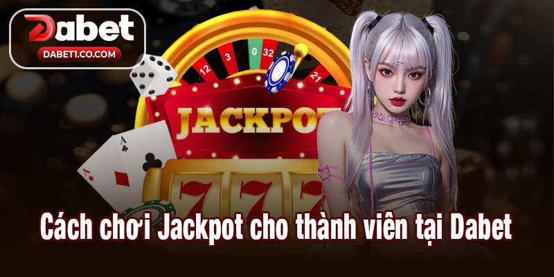 Cách chơi Jackpot cho thành viên tại Dabet