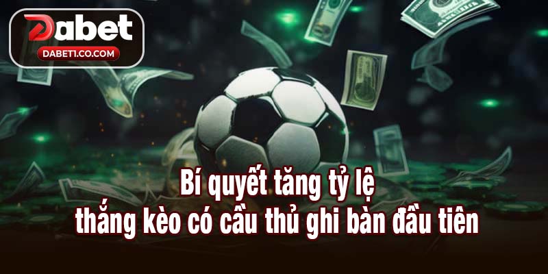 Bí quyết tăng tỷ lệ thắng kèo có cầu thủ ghi bàn đầu tiên