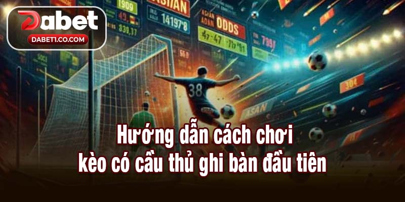 Hướng dẫn cược kèo có cầu thủ ghi bàn đầu tiên 