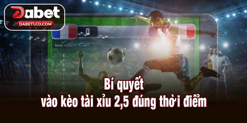 Bí quyết vào kèo tài xỉu 2,5 đúng thời điểm