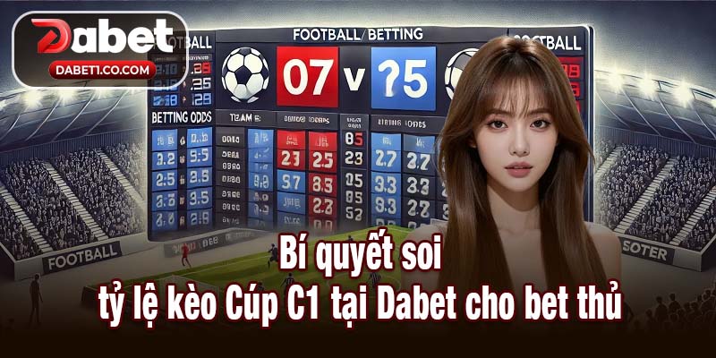 Bí quyết soi tỷ lệ kèo Cúp C1 tại Dabet cho bet thủ
